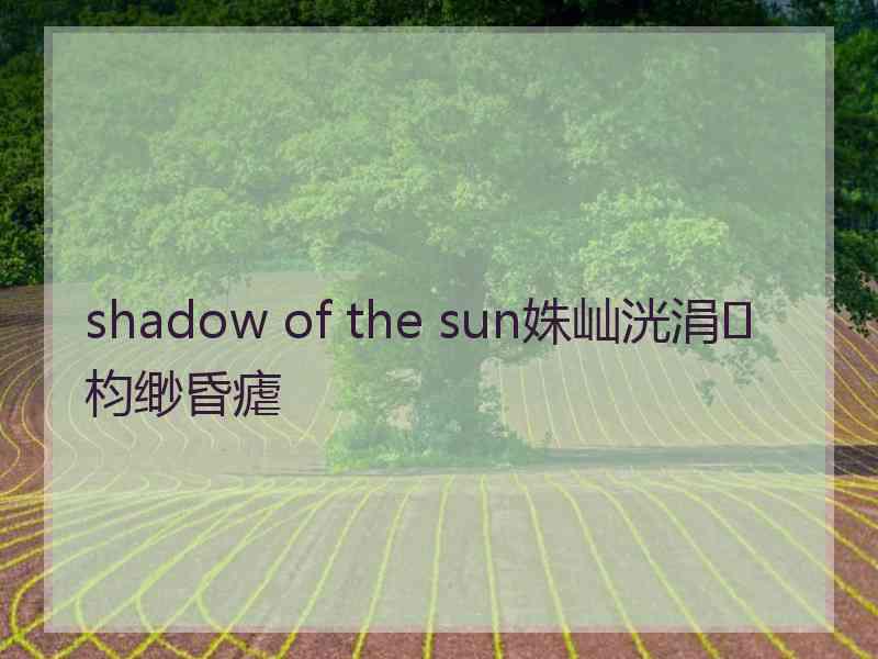 shadow of the sun姝屾洸涓枃缈昏瘧