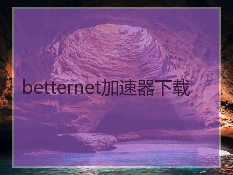 betternet加速器下载