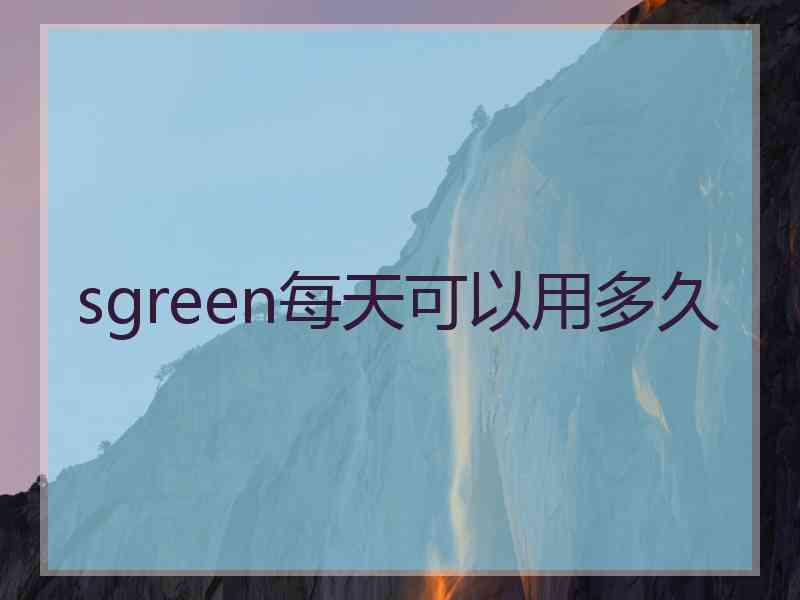 sgreen每天可以用多久