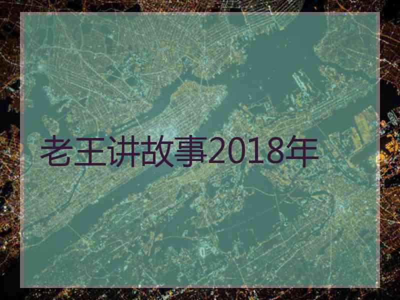 老王讲故事2018年