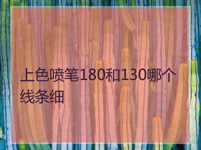 上色喷笔180和130哪个线条细