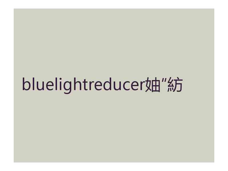 bluelightreducer妯″紡