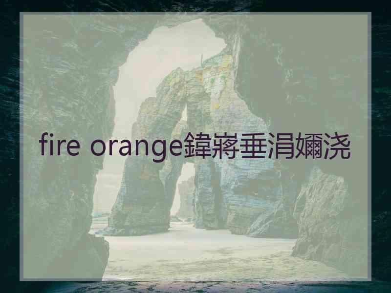 fire orange鍏嶈垂涓嬭浇