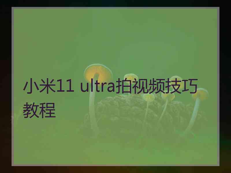 小米11 ultra拍视频技巧教程