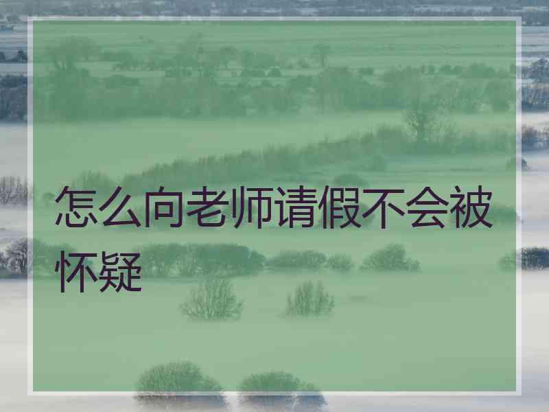 怎么向老师请假不会被怀疑