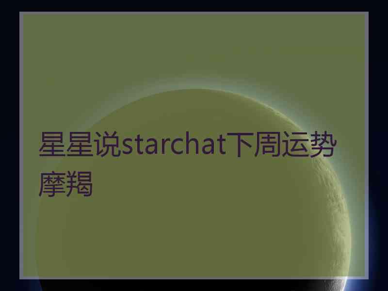 星星说starchat下周运势摩羯