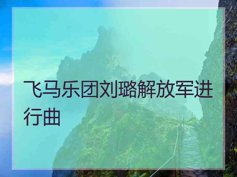 飞马乐团刘璐解放军进行曲