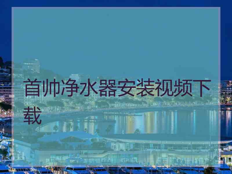 首帅净水器安装视频下载