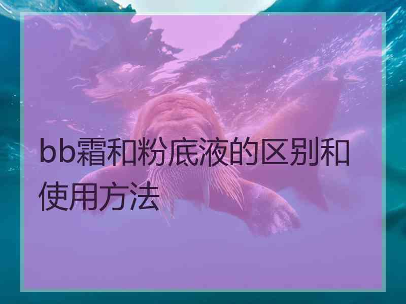 bb霜和粉底液的区别和使用方法