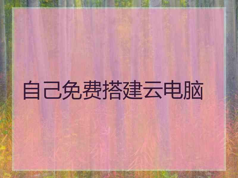 自己免费搭建云电脑