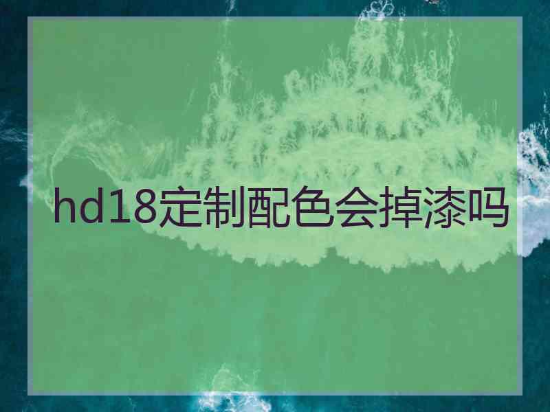 hd18定制配色会掉漆吗