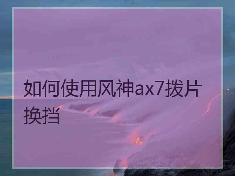 如何使用风神ax7拨片换挡