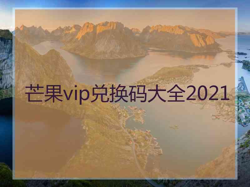 芒果vip兑换码大全2021