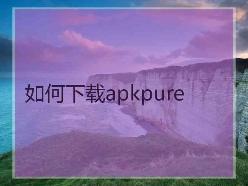 如何下载apkpure