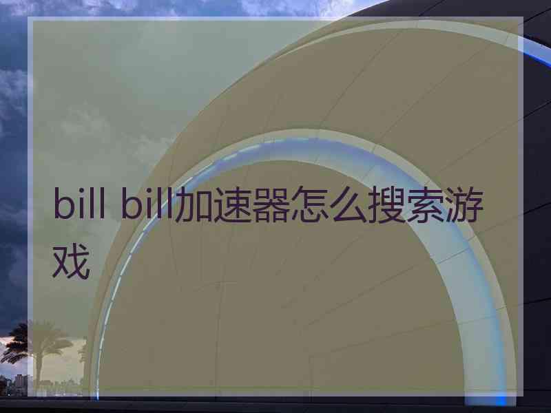 bill bill加速器怎么搜索游戏