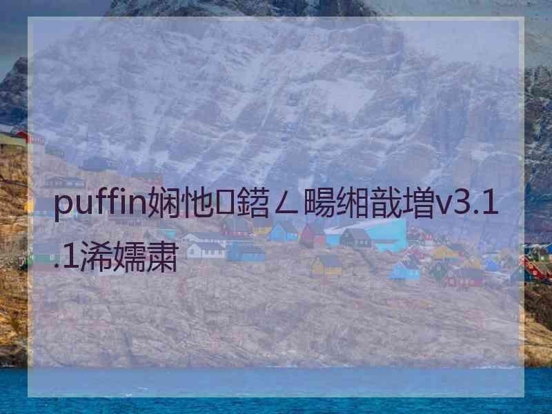 puffin娴忚鍣ㄥ畼缃戠増v3.1.1浠嬬粛