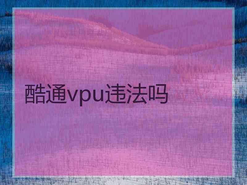 酷通vpu违法吗