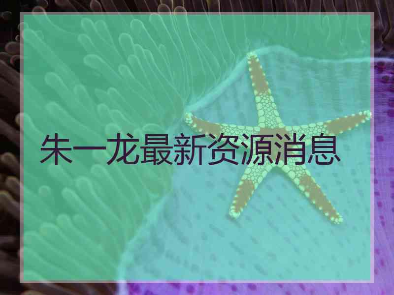 朱一龙最新资源消息