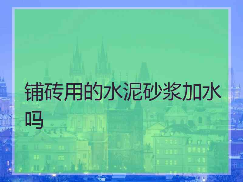 铺砖用的水泥砂浆加水吗