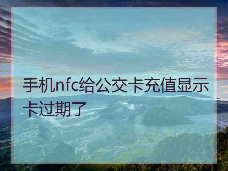 手机nfc给公交卡充值显示卡过期了