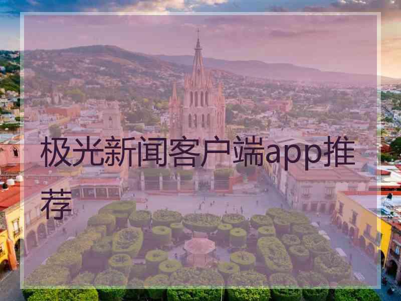 极光新闻客户端app推荐