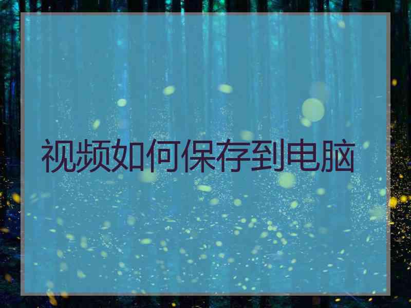 视频如何保存到电脑