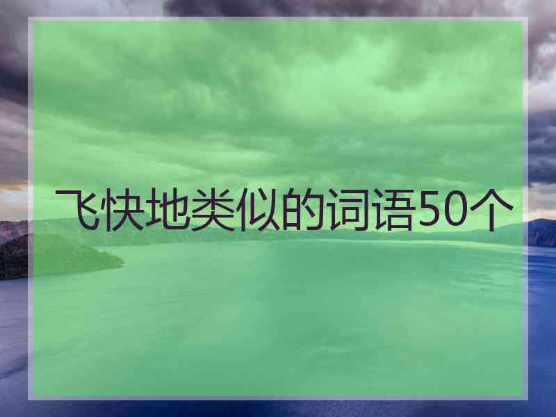 飞快地类似的词语50个