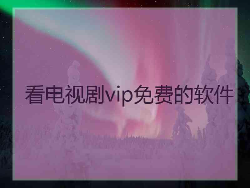 看电视剧vip免费的软件