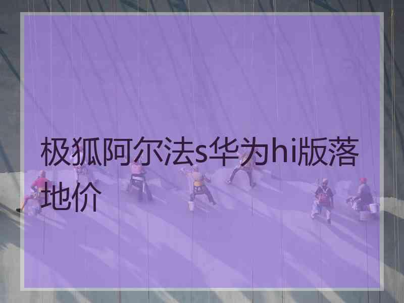 极狐阿尔法s华为hi版落地价