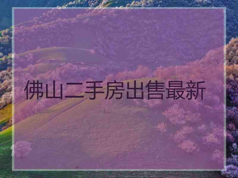 佛山二手房出售最新