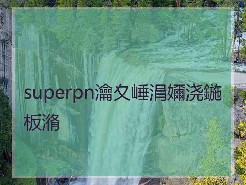 superpn瀹夊崜涓嬭浇鍦板潃