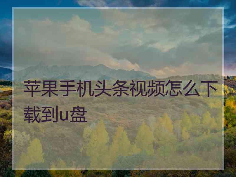 苹果手机头条视频怎么下载到u盘