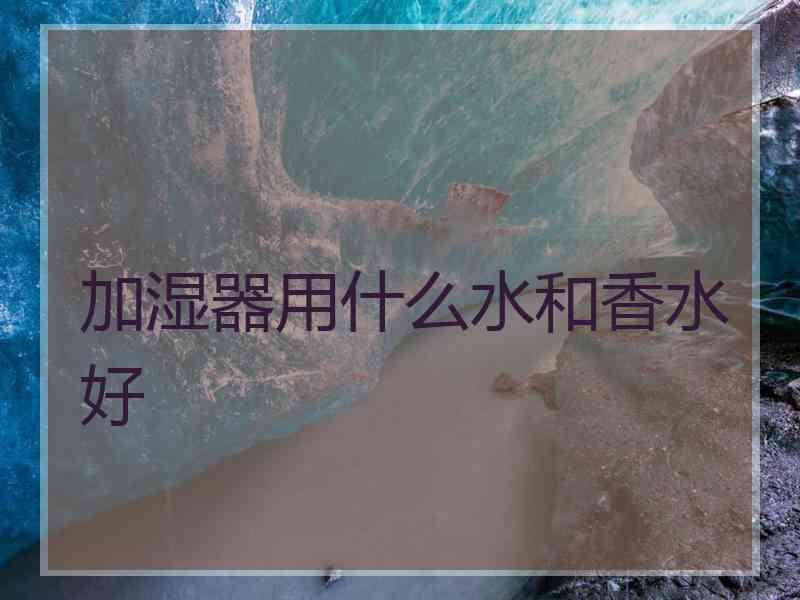 加湿器用什么水和香水好