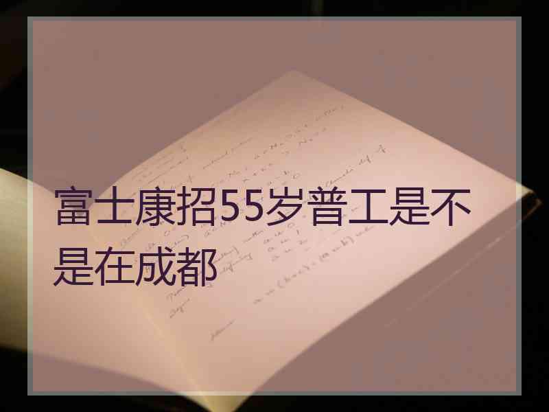 富士康招55岁普工是不是在成都