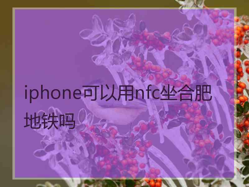 iphone可以用nfc坐合肥地铁吗