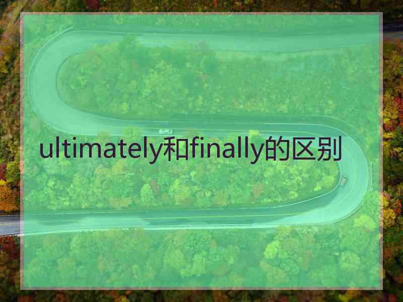 ultimately和finally的区别