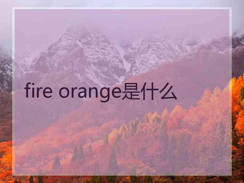 fire orange是什么