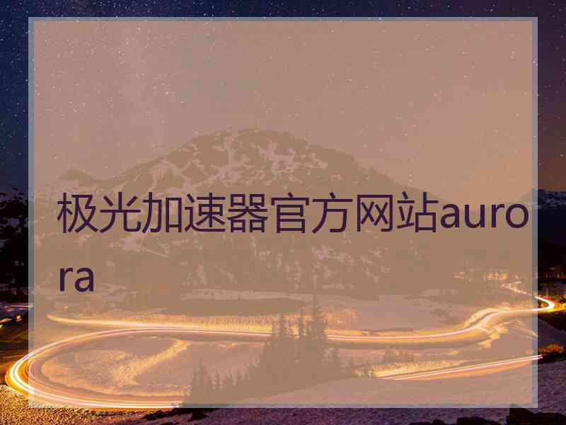 极光加速器官方网站aurora