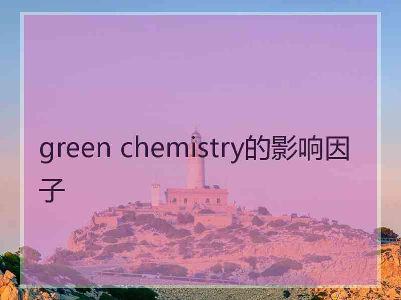 green chemistry的影响因子