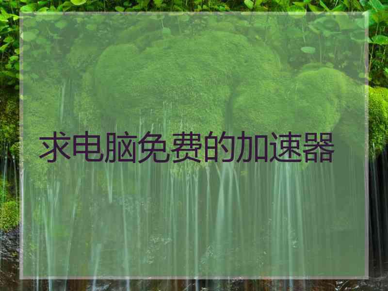 求电脑免费的加速器