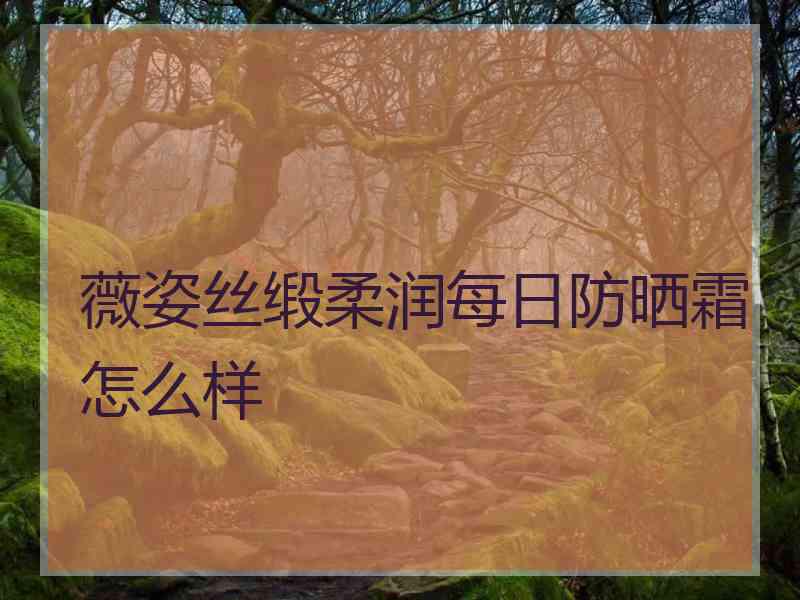 薇姿丝缎柔润每日防晒霜怎么样