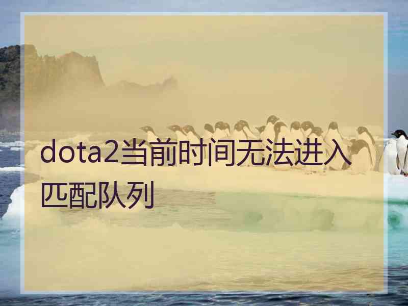 dota2当前时间无法进入匹配队列