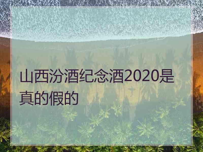 山西汾酒纪念酒2020是真的假的