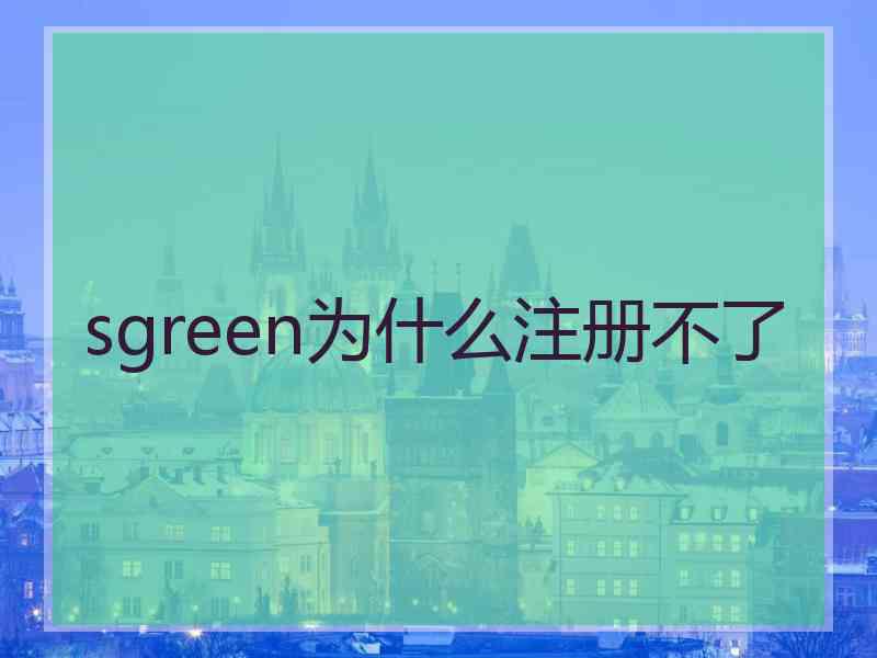 sgreen为什么注册不了