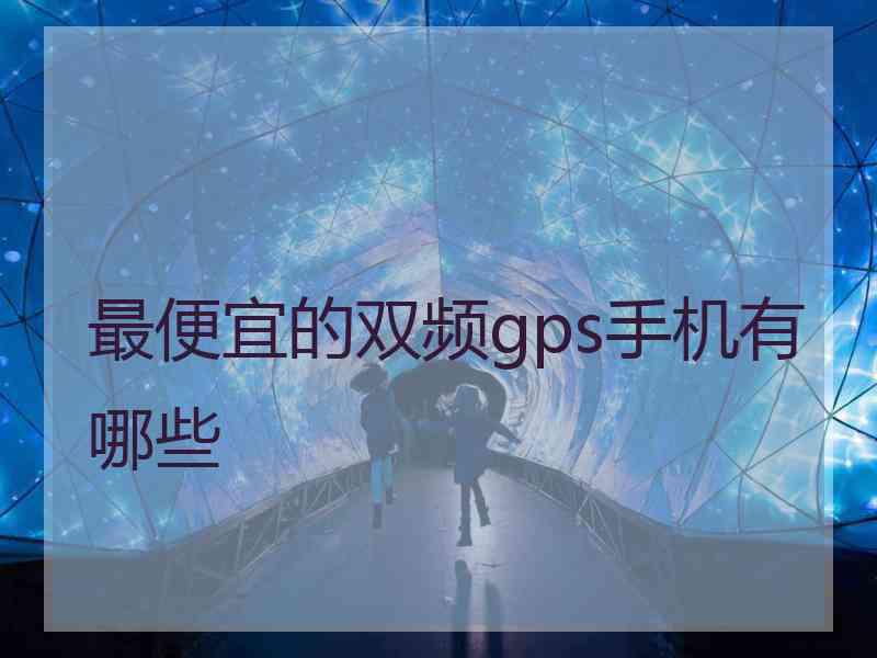 最便宜的双频gps手机有哪些