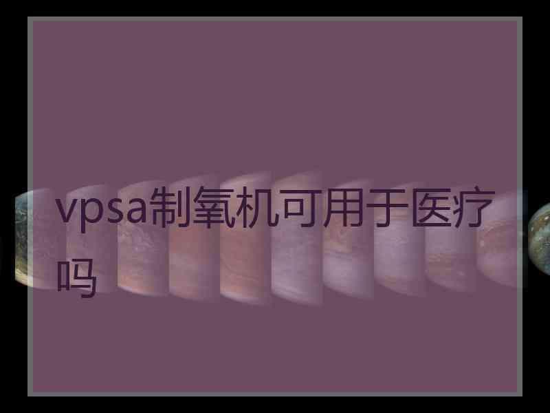 vpsa制氧机可用于医疗吗