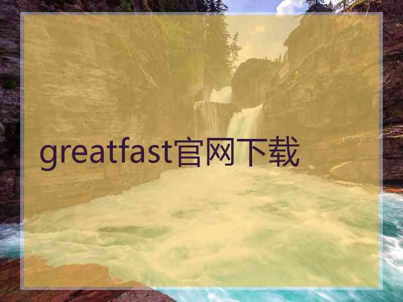 greatfast官网下载