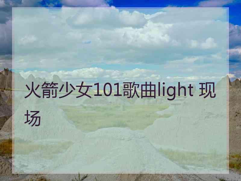 火箭少女101歌曲light 现场