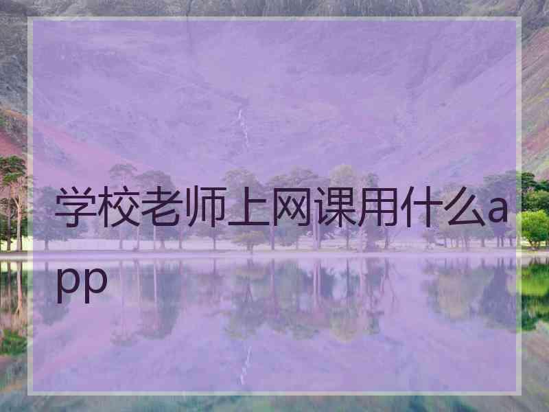 学校老师上网课用什么app