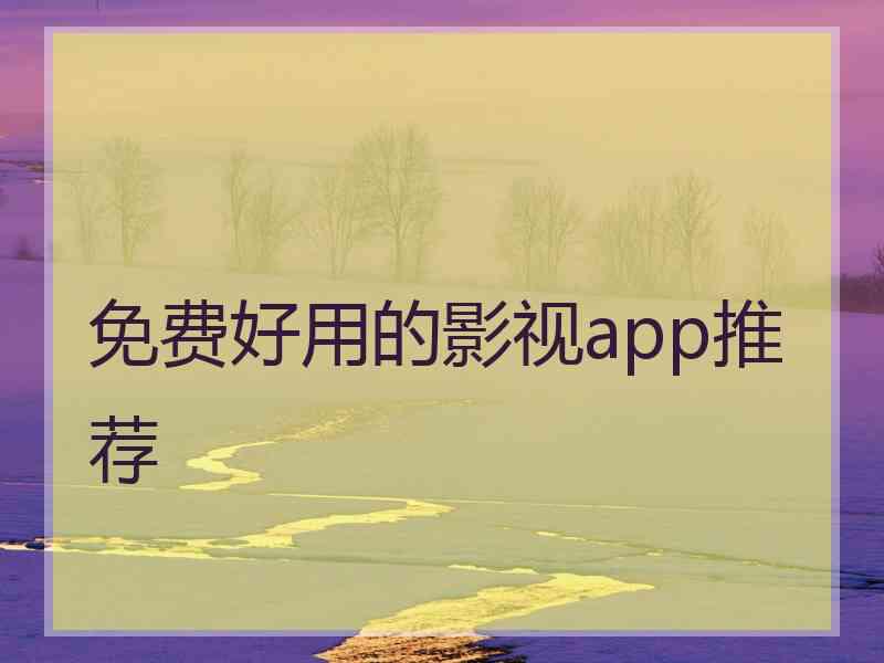 免费好用的影视app推荐